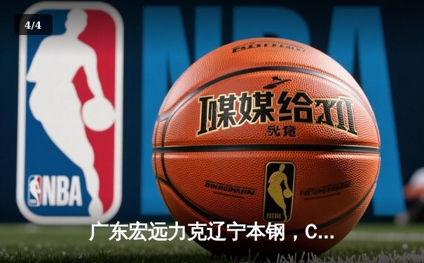 广东宏远力克辽宁本钢，CBA半决赛上演惊心动魄加时大战 - 4