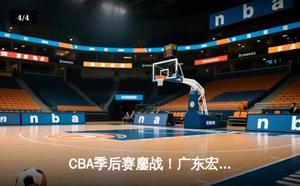 CBA季后赛鏖战！广东宏远加时险胜辽宁本钢，胡明轩35分献准绝杀 - 4
