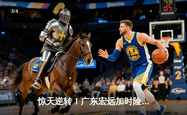 惊天逆转！广东宏远加时险胜辽宁本钢，胡明轩36分创生涯新高 - 3