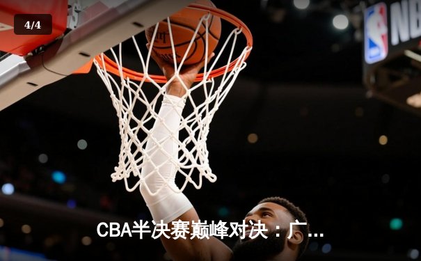 CBA半决赛巅峰对决：广东宏远加时力克辽宁本钢，胡明轩35分闪耀全场 - 4